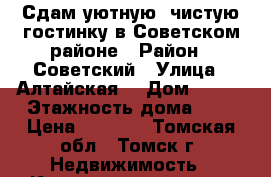 Сдам уютную, чистую гостинку в Советском районе › Район ­ Советский › Улица ­ Алтайская  › Дом ­ 157 › Этажность дома ­ 5 › Цена ­ 7 500 - Томская обл., Томск г. Недвижимость » Квартиры аренда   . Томская обл.